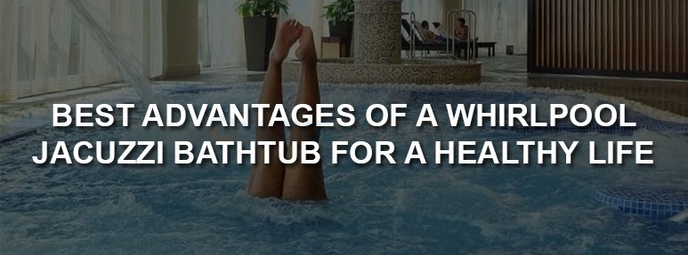 whirlpool jacuzzi bathtub benefits for healthy life